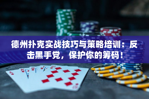 德州扑克实战技巧与策略培训：反击黑手党，保护你的筹码！