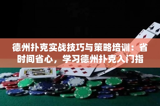 德州扑克实战技巧与策略培训：省时间省心，学习德州扑克入门指南！