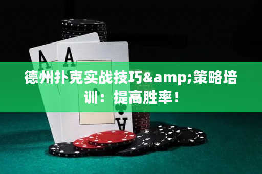 德州扑克实战技巧&策略培训：提高胜率！