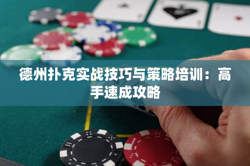 德州扑克实战技巧与策略培训：高手速成攻略