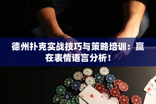 德州扑克实战技巧与策略培训：赢在表情语言分析！