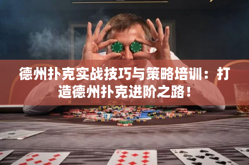 德州扑克实战技巧与策略培训：打造德州扑克进阶之路！