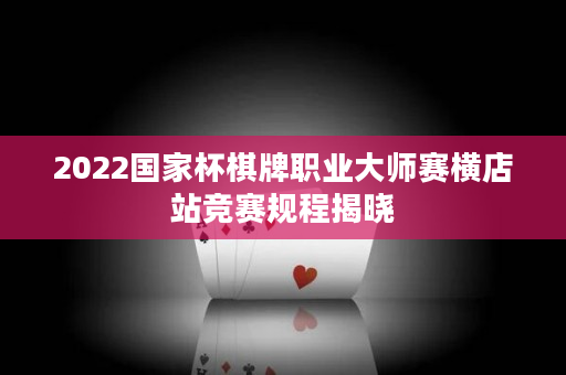 2022国家杯棋牌职业大师赛横店站竞赛规程揭晓