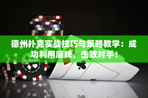 德州扑克实战技巧与策略教学：成功利用底牌，击败对手！