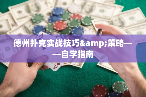 德州扑克实战技巧&策略——自学指南