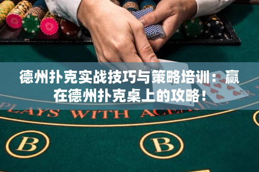 德州扑克实战技巧与策略培训：赢在德州扑克桌上的攻略！