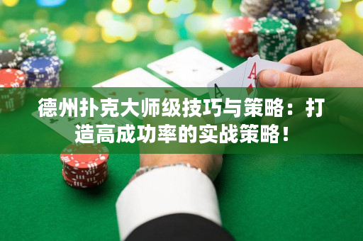 德州扑克大师级技巧与策略：打造高成功率的实战策略！