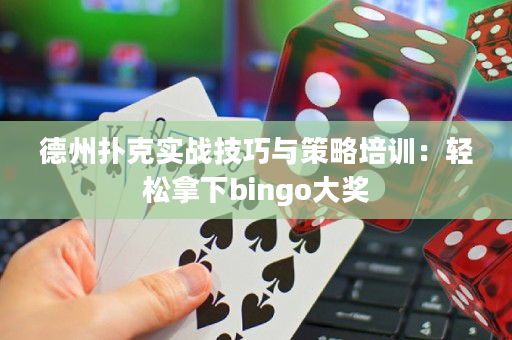 德州扑克实战技巧与策略培训：轻松拿下bingo大奖