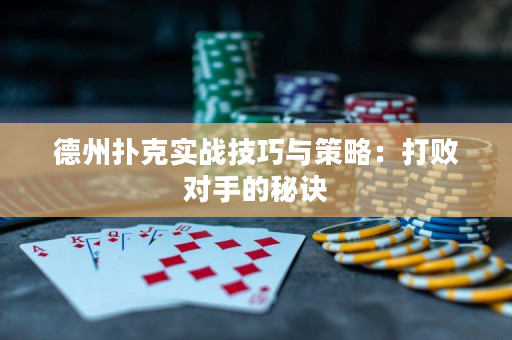 德州扑克实战技巧与策略：打败对手的秘诀