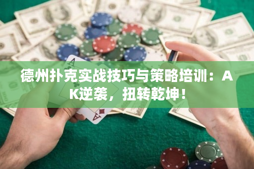 德州扑克实战技巧与策略培训：AK逆袭，扭转乾坤！