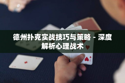 德州扑克实战技巧与策略 - 深度解析心理战术