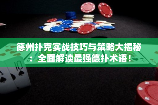 德州扑克实战技巧与策略大揭秘：全面解读最强德扑术语！