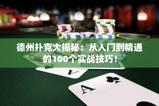 德州扑克大揭秘：从入门到精通的100个实战技巧！