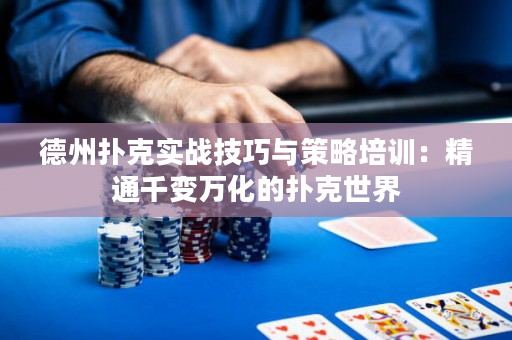 德州扑克实战技巧与策略培训：精通千变万化的扑克世界