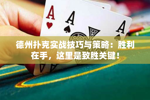 德州扑克实战技巧与策略：胜利在手，这里是致胜关键！