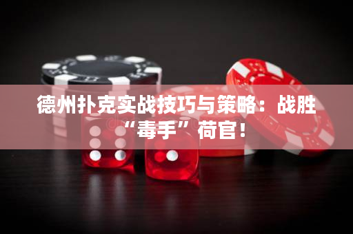 德州扑克实战技巧与策略：战胜“毒手”荷官！