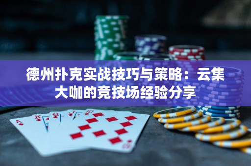 德州扑克实战技巧与策略：云集大咖的竞技场经验分享