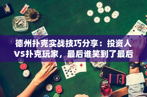 德州扑克实战技巧分享：投资人VS扑克玩家，最后谁笑到了最后？