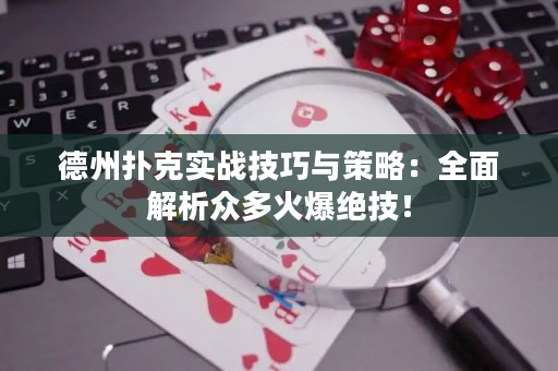 德州扑克实战技巧与策略：全面解析众多火爆绝技！