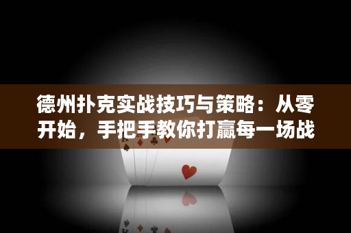 德州扑克实战技巧与策略：从零开始，手把手教你打赢每一场战斗！