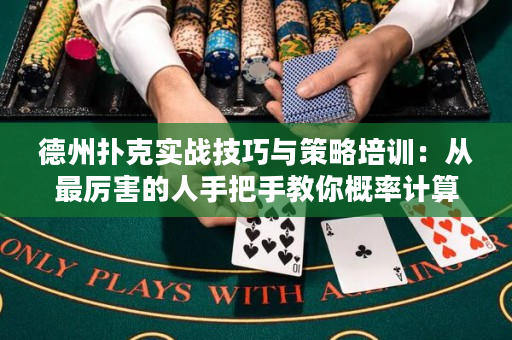 德州扑克实战技巧与策略培训：从最厉害的人手把手教你概率计算，赢钱不是梦！