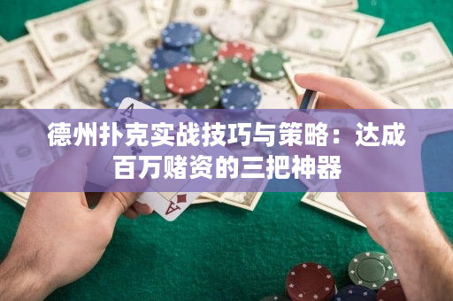 德州扑克实战技巧与策略：达成百万赌资的三把神器