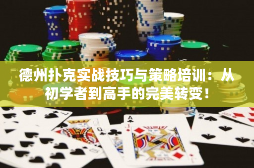 德州扑克实战技巧与策略培训：从初学者到高手的完美转变！