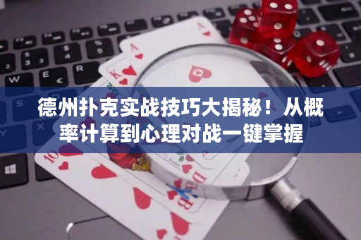 德州扑克实战技巧大揭秘！从概率计算到心理对战一键掌握