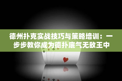 德州扑克实战技巧与策略培训：一步步教你成为德扑底气无敌王中王！