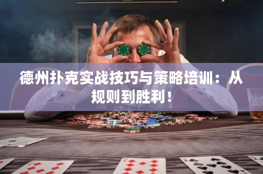 德州扑克实战技巧与策略培训：从规则到胜利！