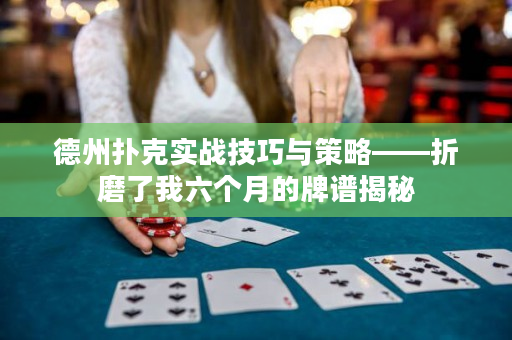 德州扑克实战技巧与策略——折磨了我六个月的牌谱揭秘