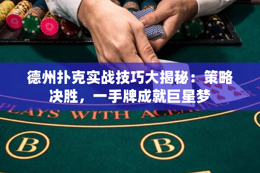 德州扑克实战技巧大揭秘：策略决胜，一手牌成就巨星梦