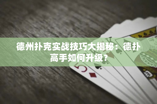 德州扑克实战技巧大揭秘：德扑高手如何升级？