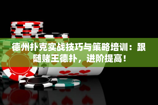 德州扑克实战技巧与策略培训：跟随赌王德扑，进阶提高！