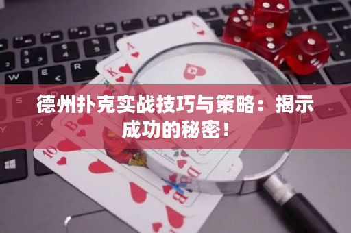 德州扑克实战技巧与策略：揭示成功的秘密！