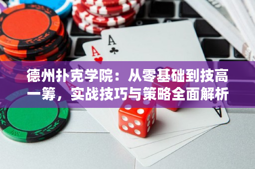 德州扑克学院：从零基础到技高一筹，实战技巧与策略全面解析！