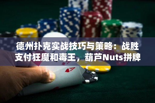 德州扑克实战技巧与策略：战胜支付狂魔和毒王，葫芦Nuts拼牌狂欢！