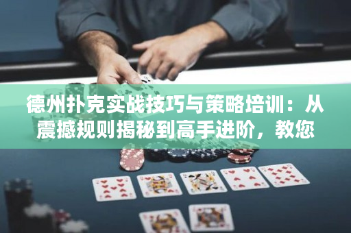 德州扑克实战技巧与策略培训：从震撼规则揭秘到高手进阶，教您致胜的德州扑克战略！