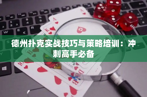 德州扑克实战技巧与策略培训：冲刺高手必备