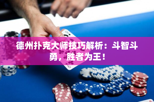 德州扑克大师技巧解析：斗智斗勇，胜者为王！