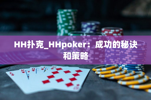 HH扑克_HHpoker：成功的秘诀和策略