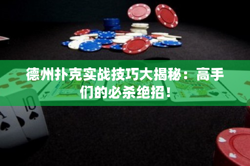 德州扑克实战技巧大揭秘：高手们的必杀绝招！