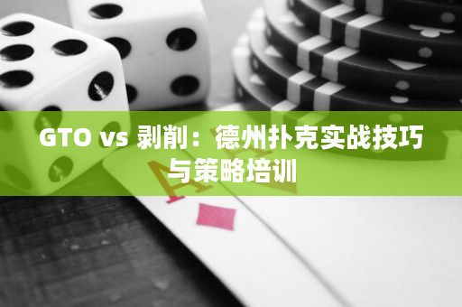 GTO vs 剥削：德州扑克实战技巧与策略培训