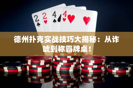 德州扑克实战技巧大揭秘：从诈唬到称霸牌桌！