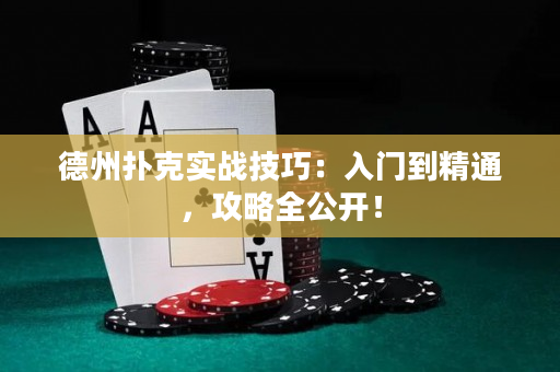 德州扑克实战技巧：入门到精通，攻略全公开！