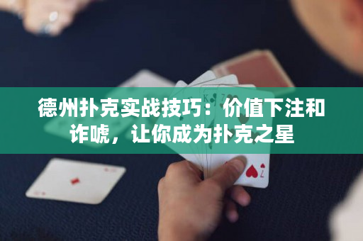 德州扑克实战技巧：价值下注和诈唬，让你成为扑克之星