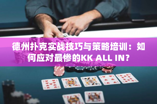 德州扑克实战技巧与策略培训：如何应对最惨的KK ALL IN？