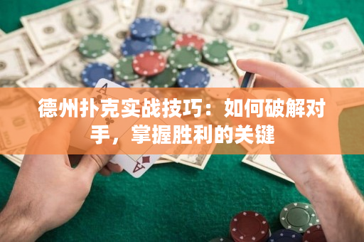 德州扑克实战技巧：如何破解对手，掌握胜利的关键