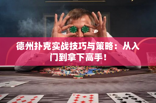 德州扑克实战技巧与策略：从入门到拿下高手！