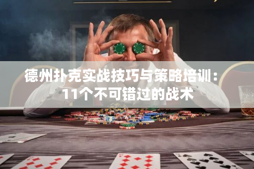 德州扑克实战技巧与策略培训： 11个不可错过的战术